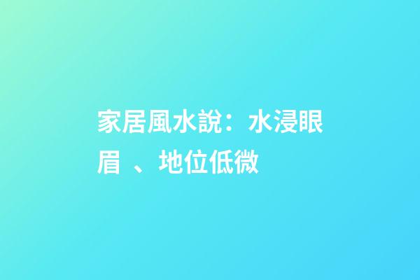 家居風水說：水浸眼眉、地位低微